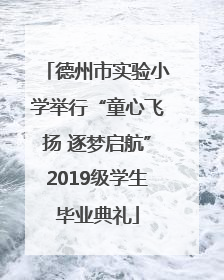 德州市实验小学举行“童心飞扬 逐梦启航”2019级学生毕业典礼