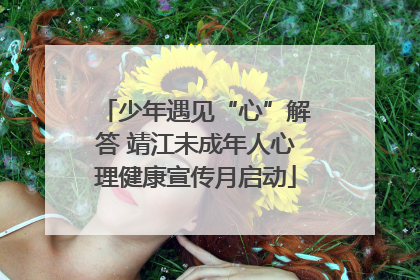 少年遇见“心”解答 靖江未成年人心理健康宣传月启动