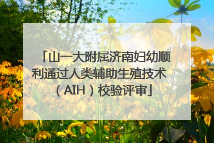 山一大附属济南妇幼顺利通过人类辅助生殖技术（AIH）校验评审