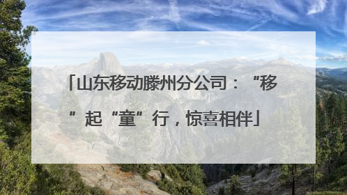 山东移动滕州分公司：“移”起“童”行，惊喜相伴