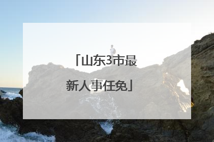 山东3市最新人事任免