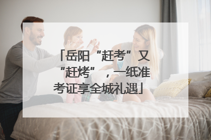 岳阳“赶考”又“赶烤”，一纸准考证享全城礼遇