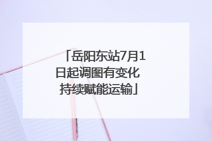 岳阳东站7月1日起调图有变化 持续赋能运输
