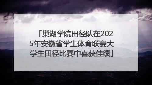巢湖学院田径队在2025年安徽省学生体育联赛大学生田径比赛中喜获佳绩