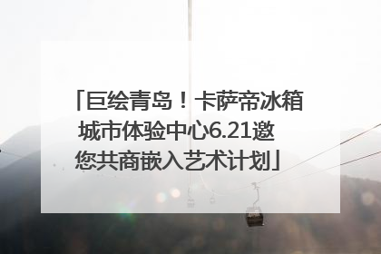 巨绘青岛！卡萨帝冰箱城市体验中心6.21邀您共商嵌入艺术计划