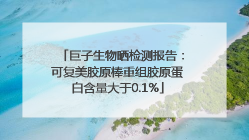 巨子生物晒检测报告：可复美胶原棒重组胶原蛋白含量大于0.1%