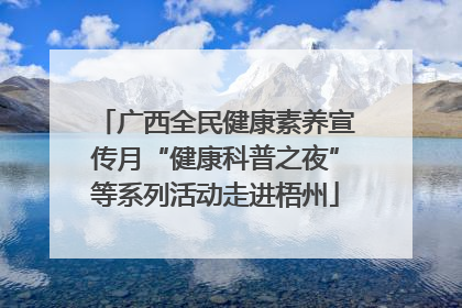 广西全民健康素养宣传月“健康科普之夜”等系列活动走进梧州