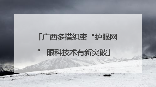 广西多措织密“护眼网” 眼科技术有新突破