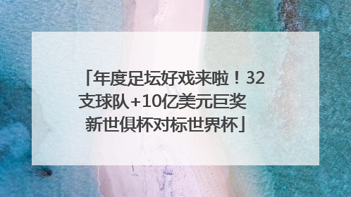 年度足坛好戏来啦！32支球队+10亿美元巨奖 新世俱杯对标世界杯