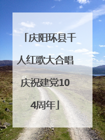 庆阳环县千人红歌大合唱庆祝建党104周年