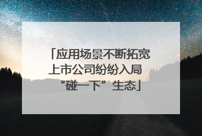应用场景不断拓宽 上市公司纷纷入局“碰一下”生态