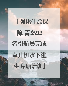 强化生命保障 青岛93名引航员完成直升机水下逃生专项培训