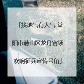 接地气有人气 益阳市赫山区龙舟赛场吹响征兵宣传号角