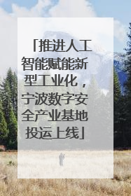 推进人工智能赋能新型工业化，宁波数字安全产业基地投运上线
