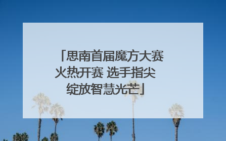 思南首届魔方大赛火热开赛 选手指尖绽放智慧光芒