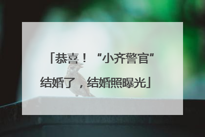 恭喜！“小齐警官”结婚了，结婚照曝光