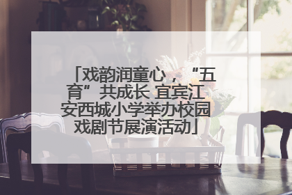 戏韵润童心，“五育”共成长 宜宾江安西城小学举办校园戏剧节展演活动