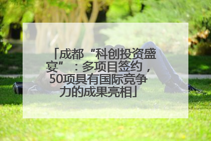 成都“科创投资盛宴”：多项目签约，50项具有国际竞争力的成果亮相
