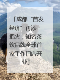 成都“首发经济”再添一把火，知名茶饮品牌全球首家手作门店开业