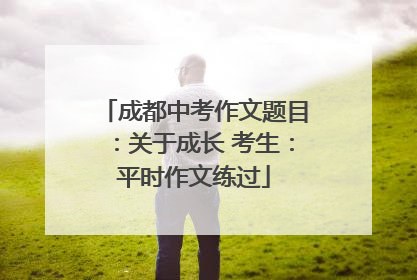 成都中考作文题目：关于成长 考生：平时作文练过