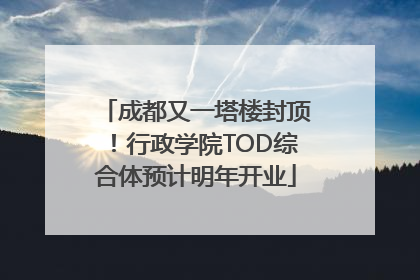 成都又一塔楼封顶！行政学院TOD综合体预计明年开业