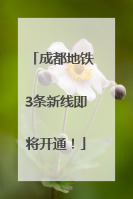 成都地铁3条新线即将开通！