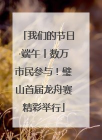 我们的节日·端午丨数万市民参与！璧山首届龙舟赛精彩举行