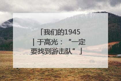 我们的1945｜于高光：“一定要找到游击队”
