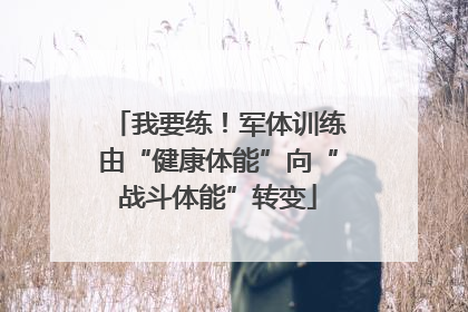 我要练！军体训练由“健康体能”向“战斗体能”转变