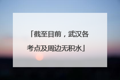截至目前，武汉各考点及周边无积水