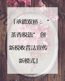 承德双桥：“茶香税语” 创新税收普法宣传新模式