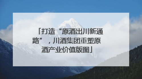 打造“原酒出川新通路”，川酒集团重塑原酒产业价值版图