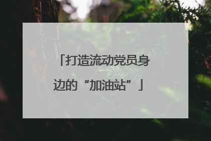 打造流动党员身边的“加油站”