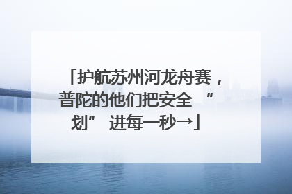 护航苏州河龙舟赛，普陀的他们把安全 “划” 进每一秒→