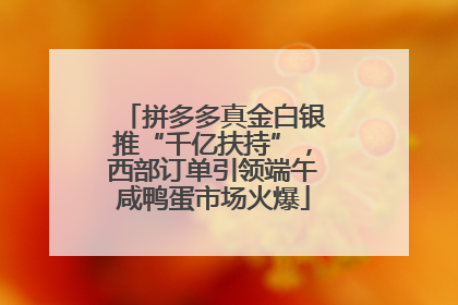 拼多多真金白银推“千亿扶持”，西部订单引领端午咸鸭蛋市场火爆