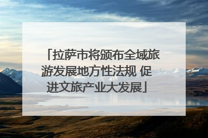 拉萨市将颁布全域旅游发展地方性法规 促进文旅产业大发展