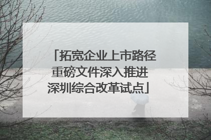 拓宽企业上市路径 重磅文件深入推进深圳综合改革试点