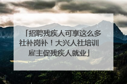 招聘残疾人可享这么多社补岗补！大兴人社培训雇主促残疾人就业