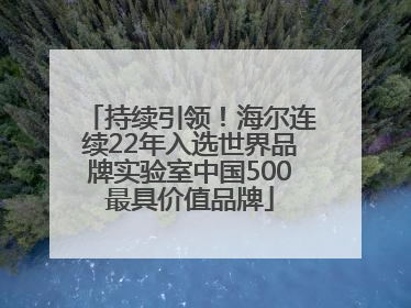 持续引领！海尔连续22年入选世界品牌实验室中国500最具价值品牌