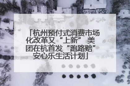 杭州预付式消费市场化改革又“上新” 美团在杭首发“跑路赔”安心乐生活计划