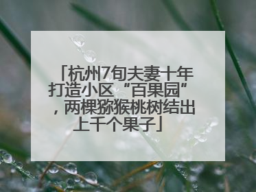 杭州7旬夫妻十年打造小区“百果园”，两棵猕猴桃树结出上千个果子