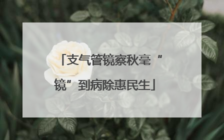 支气管镜察秋毫“镜”到病除惠民生