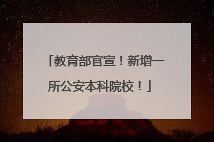 教育部官宣！新增一所公安本科院校！