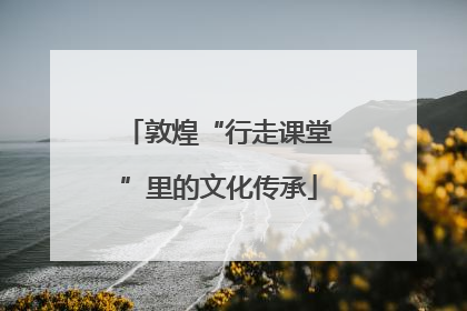 敦煌“行走课堂”里的文化传承