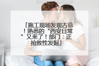 施工现场发现古墓！熟悉的“西安日常”又来了！部门：正抢救性发掘