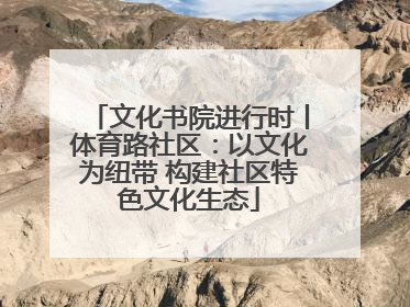 文化书院进行时丨体育路社区：以文化为纽带 构建社区特色文化生态