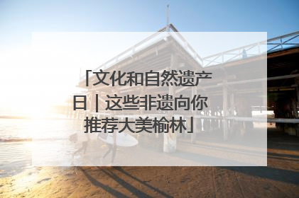 文化和自然遗产日｜这些非遗向你推荐大美榆林