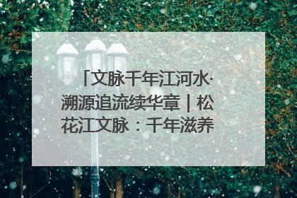 文脉千年江河水·溯源追流续华章｜松花江文脉：千年滋养，奔涌不息