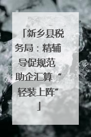 新乡县税务局：精辅导促规范 助企汇算“轻装上阵”