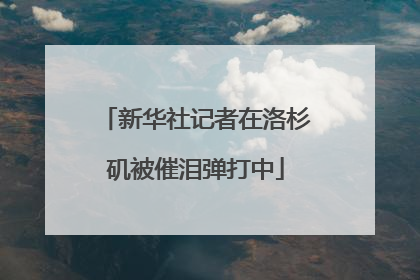 新华社记者在洛杉矶被催泪弹打中